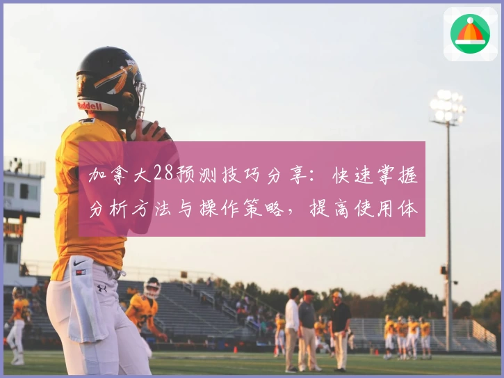 加拿大28预测技巧分享：快速掌握分析方法与操作策略，提高使用体验