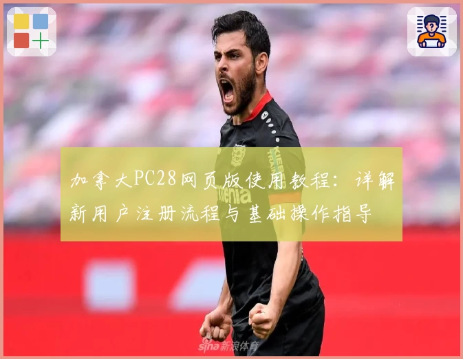 加拿大PC28网页版使用教程：详解新用户注册流程与基础操作指导