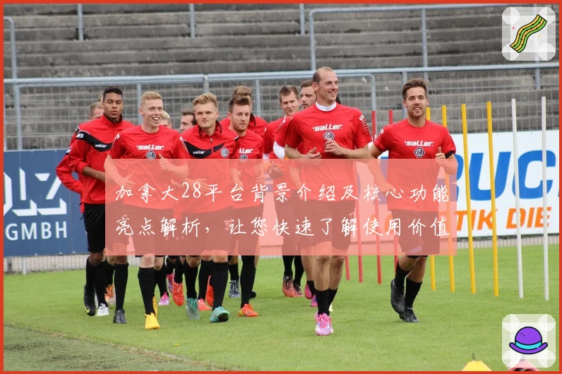 加拿大28平台背景介绍及核心功能亮点解析,让您快速了解使用价值