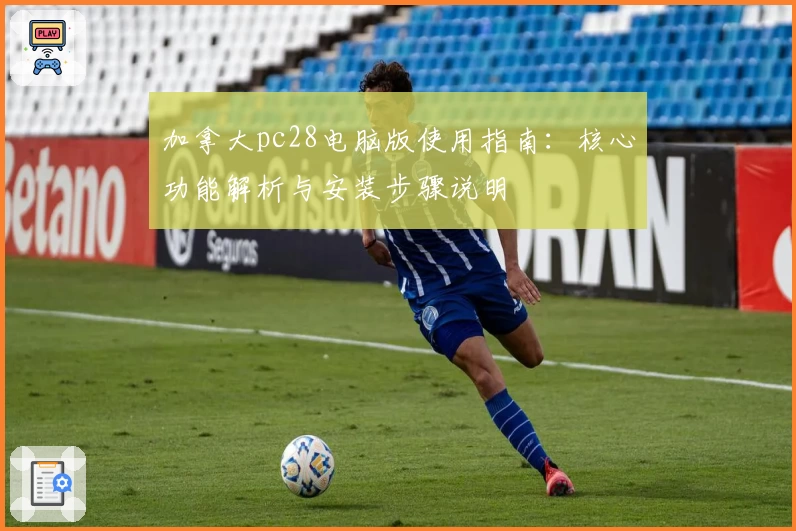 加拿大pc28电脑版使用指南：核心功能解析与安装步骤说明