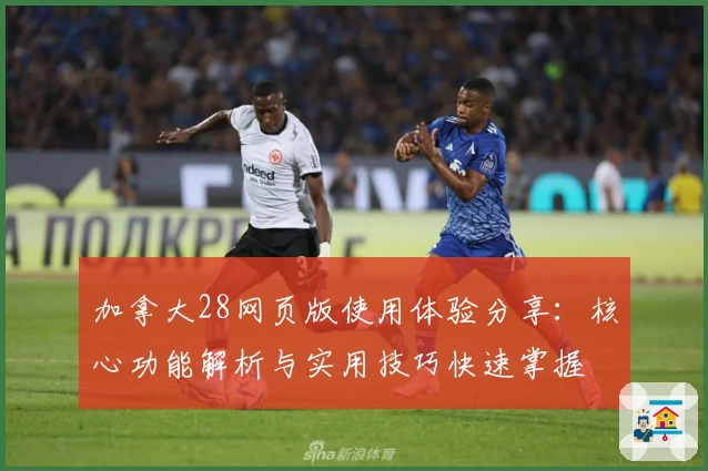加拿大28网页版使用体验分享：核心功能解析与实用技巧快速掌握