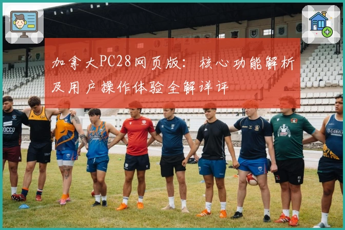 加拿大PC28网页版：核心功能解析及用户操作体验全解详评