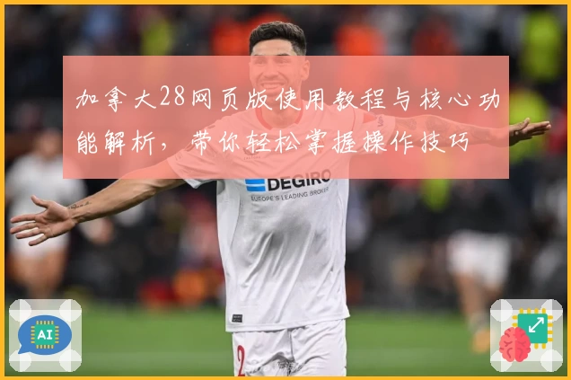 加拿大28网页版使用教程与核心功能解析，带你轻松掌握操作技巧