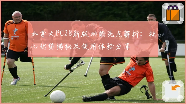 加拿大PC28新版功能亮点解析:核心优势揭秘及使用体验分享