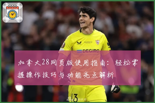 加拿大28网页版使用指南：轻松掌握操作技巧与功能亮点解析