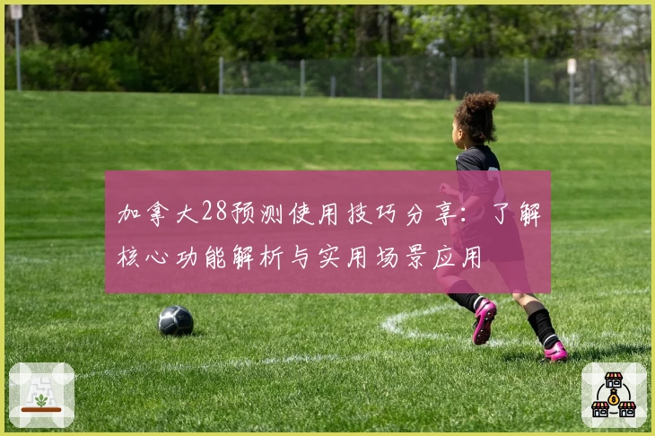 加拿大28预测使用技巧分享：了解核心功能解析与实用场景应用