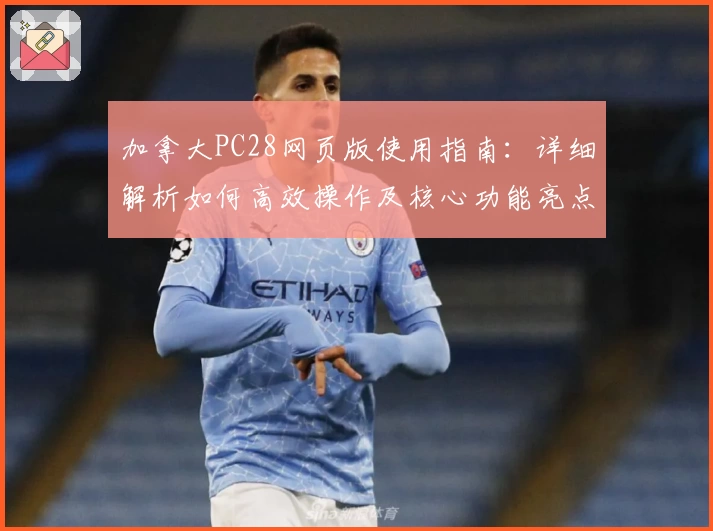 加拿大PC28网页版使用指南：详细解析如何高效操作及核心功能亮点分享