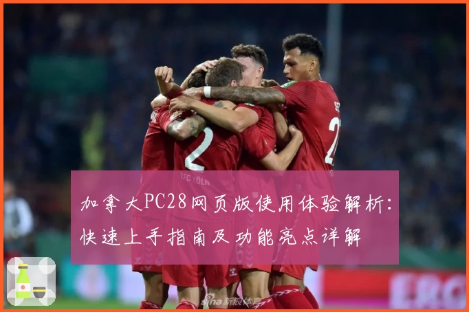 加拿大PC28网页版使用体验解析:快速上手指南及功能亮点详解