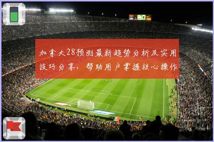 加拿大28预测最新趋势分析及实用技巧分享，帮助用户掌握核心操作规律