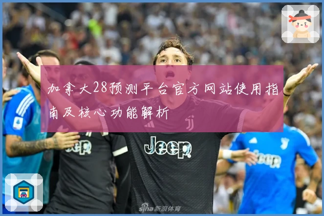 加拿大28预测平台官方网站使用指南及核心功能解析